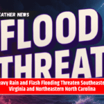Heavy Rain and Flash Flooding Threaten Southeastern Virginia and Northeastern North Carolina