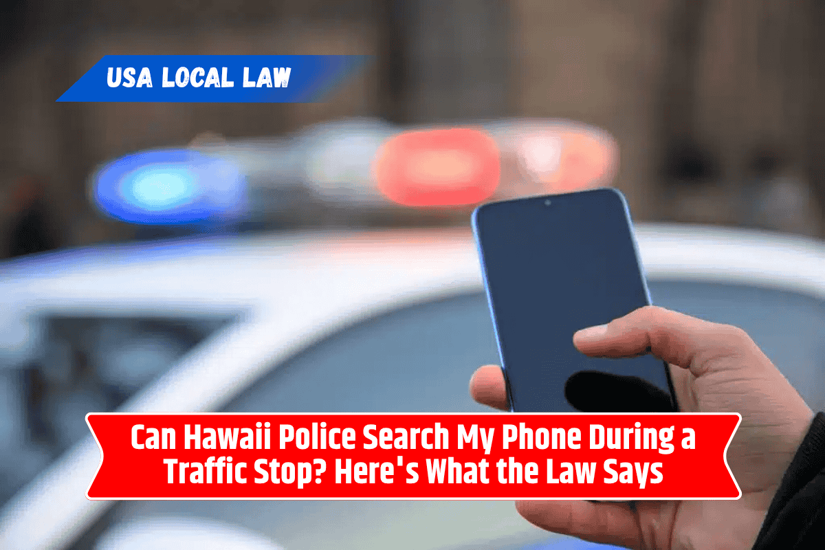 Can Hawaii Police Search My Phone During a Traffic Stop? Here's What the Law Says