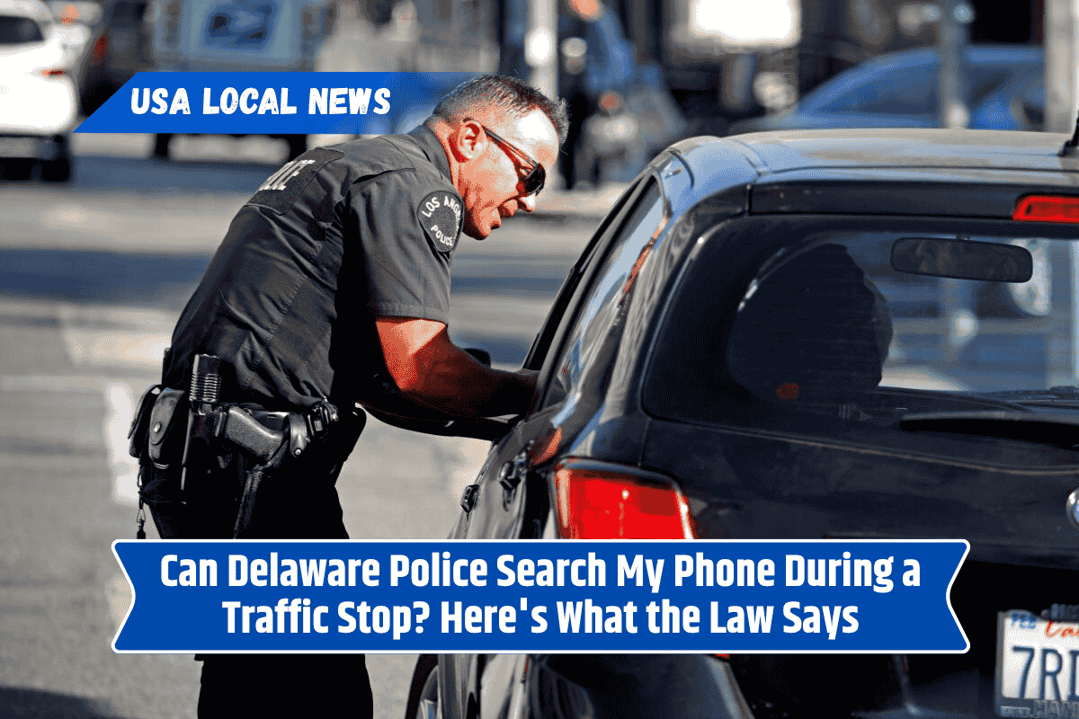 Can Delaware Police Search My Phone During a Traffic Stop? Here's What the Law Says