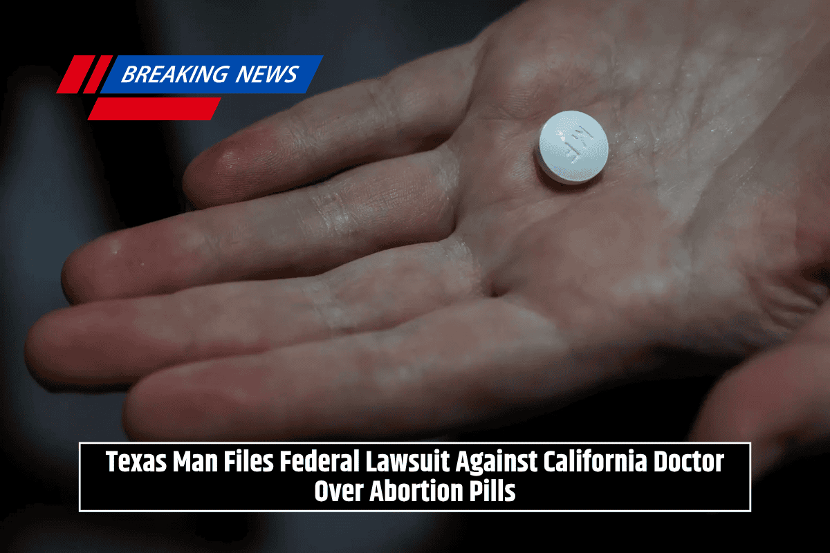 Texas Man Files Federal Lawsuit Against California Doctor Over Abortion Pills