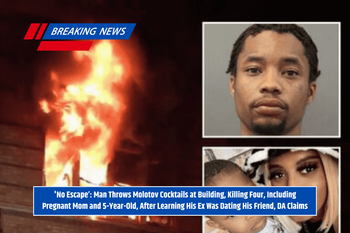 'No Escape’: Man Throws Molotov Cocktails at Building, Killing Four, Including Pregnant Mom and 5-Year-Old, After Learning His Ex Was Dating His Friend, DA Claims