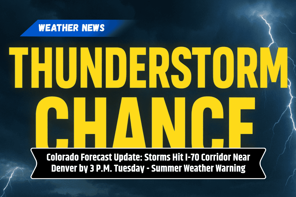 Colorado Forecast Update: Storms Hit I-70 Corridor Near Denver by 3 P.M. Tuesday - Summer Weather Warning