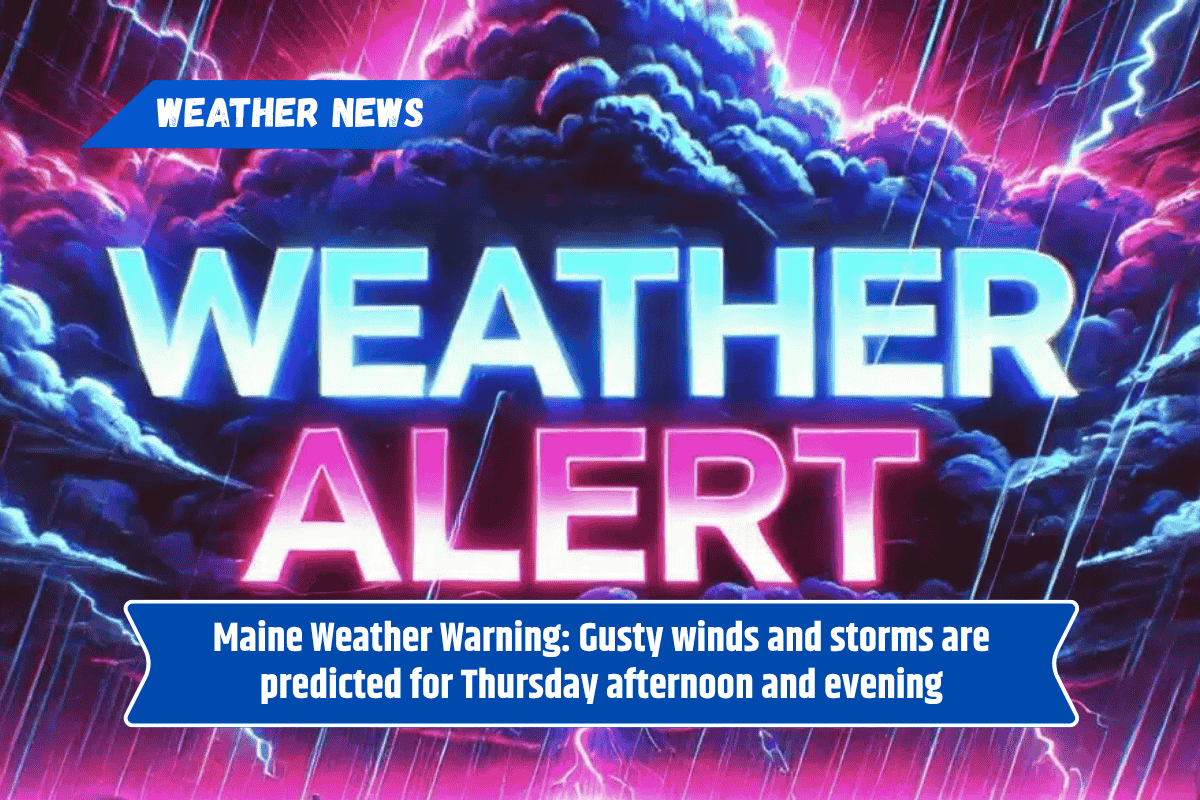 Maine Weather Warning: Gusty winds and storms are predicted for Thursday afternoon and evening