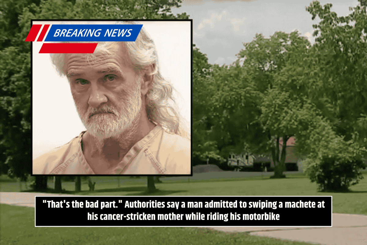 "That's the bad part." Authorities say a man admitted to swiping a machete at his cancer-stricken mother while riding his motorbike