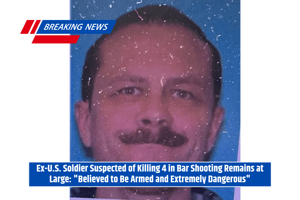 Ex-U.S. Soldier Suspected of Killing 4 in Bar Shooting Remains at Large Believed to Be Armed and Extremely Dangerous
