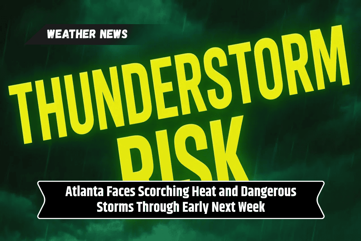 Atlanta Faces Scorching Heat and Dangerous Storms Through Early Next Week