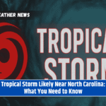 Tropical Storm Likely Near North Carolina: What You Need to Know
