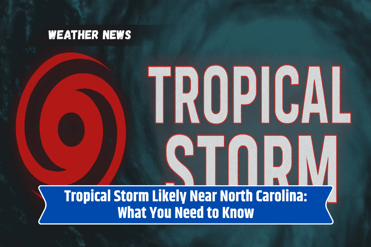 Tropical Storm Likely Near North Carolina: What You Need to Know