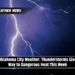 Oklahoma City Weather: Thunderstorms Give Way to Dangerous Heat This Week