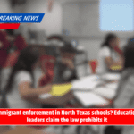Immigrant enforcement in North Texas schools? Education leaders claim the law prohibits it