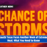 South Texas Faces Another Week of Extreme Heat: What You Need to Know