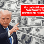 What the 2025 Changes to Social Security’s Full Retirement Age Mean for You
