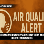 Binghamton Weather Alert: Hazy Skies and Rising Temperatures
