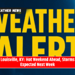 Louisville, KY: Hot Weekend Ahead, Storms Expected Next Week