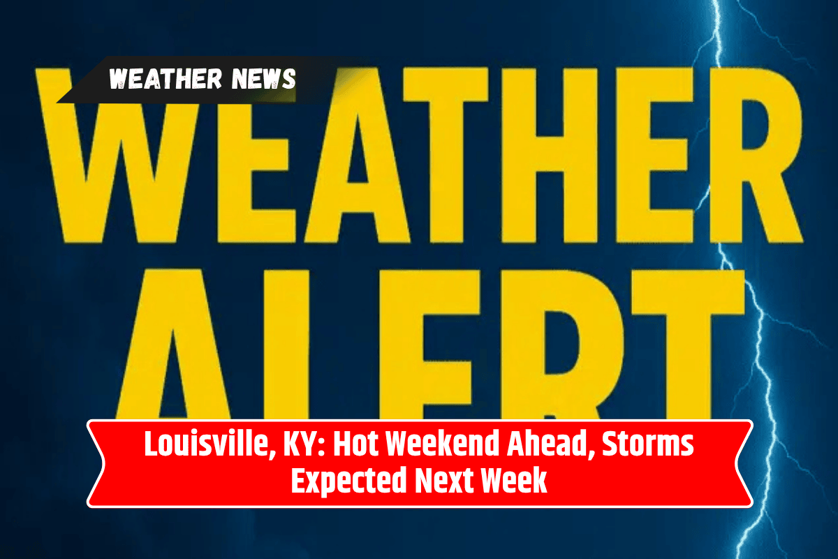 Louisville, KY: Hot Weekend Ahead, Storms Expected Next Week