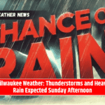 Milwaukee Weather: Thunderstorms and Heavy Rain Expected Sunday Afternoon