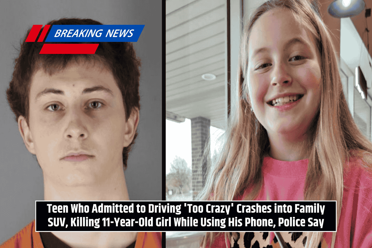 Teen Who Admitted to Driving 'Too Crazy' Crashes into Family SUV, Killing 11-Year-Old Girl While Using His Phone, Police Say