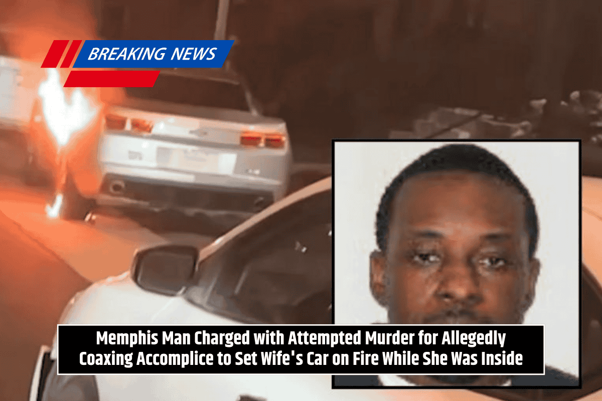 Memphis Man Charged with Attempted Murder for Allegedly Coaxing Accomplice to Set Wife's Car on Fire While She Was Inside