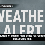 Jackson, KY Weather Alert: Dense Fog Followed by Scorching Heat