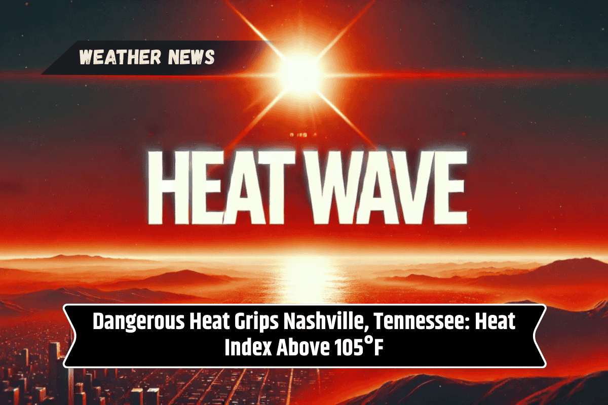 Dangerous Heat Grips Nashville, Tennessee: Heat Index Above 105°F