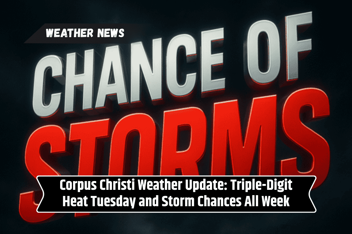 Corpus Christi Weather Update: Triple-Digit Heat Tuesday and Storm Chances All Week