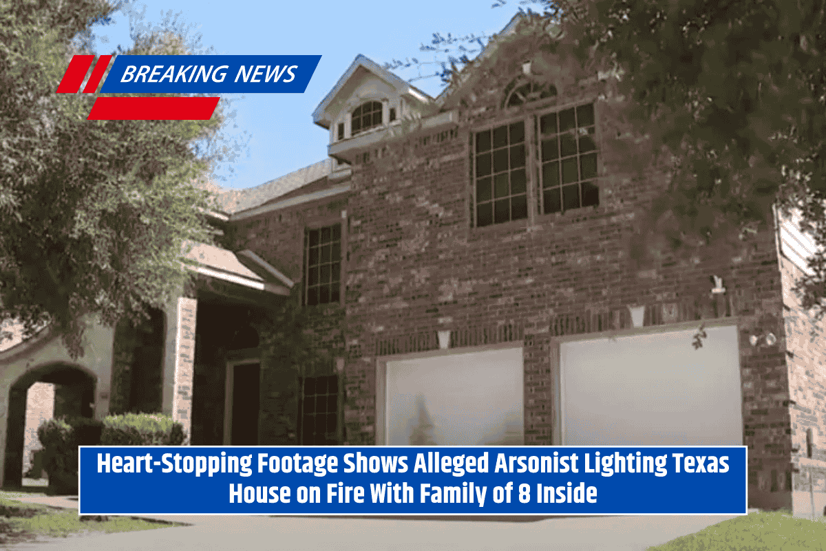 Heart-Stopping Footage Shows Alleged Arsonist Lighting Texas House on Fire With Family of 8 Inside