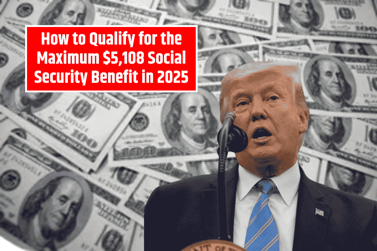 How to Qualify for the Maximum $5,108 Social Security Benefit in 2025