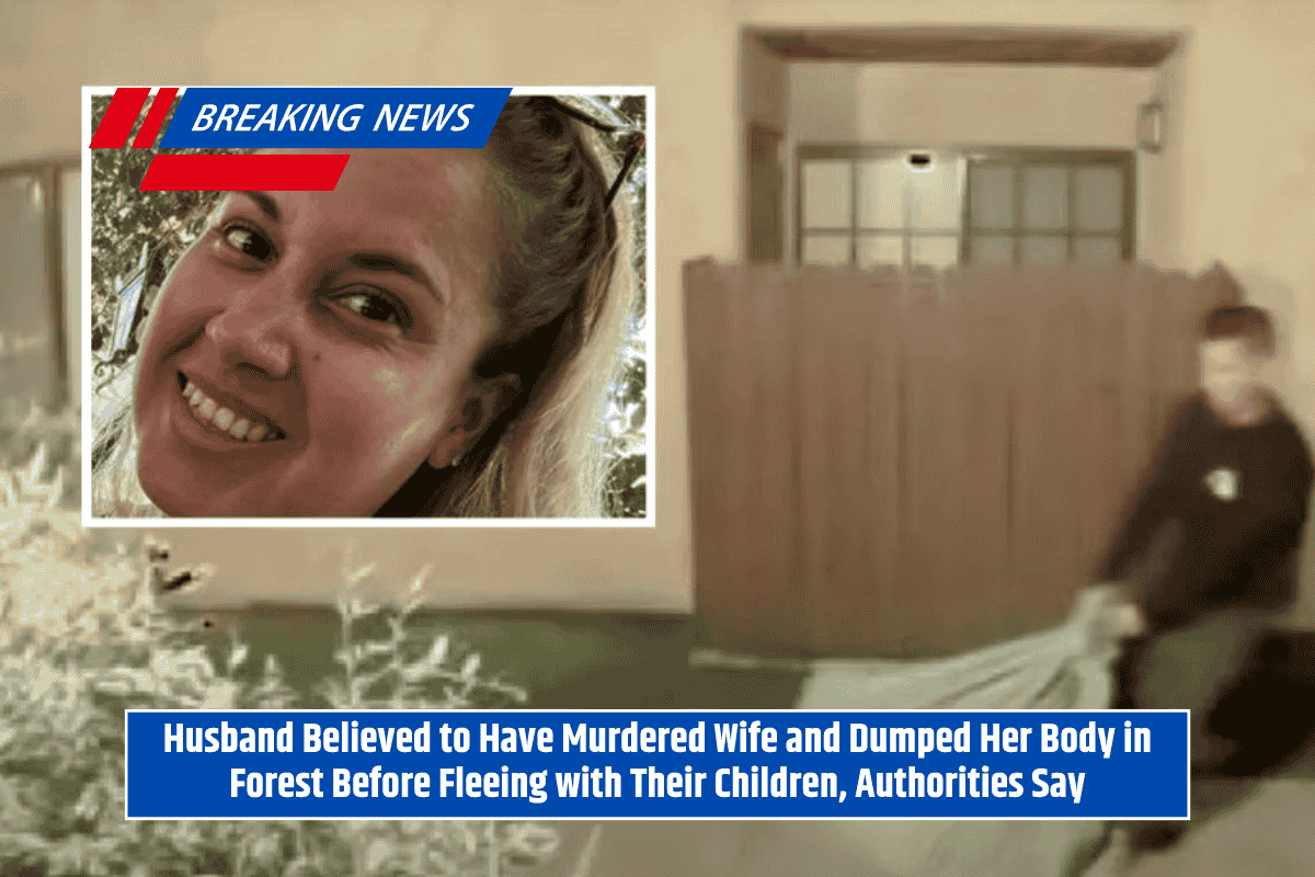 Husband Believed to Have Murdered Wife and Dumped Her Body in Forest Before Fleeing with Their Children, Authorities Say