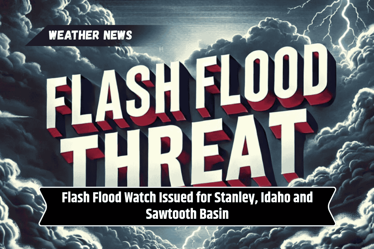 Flash Flood Watch Issued for Stanley, Idaho and Sawtooth Basin