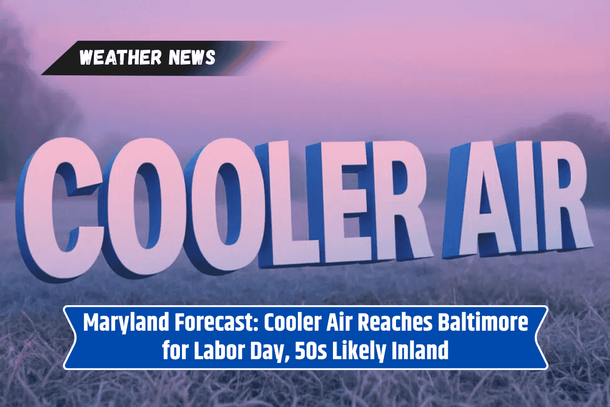 Maryland Forecast: Cooler Air Reaches Baltimore for Labor Day, 50s Likely Inland