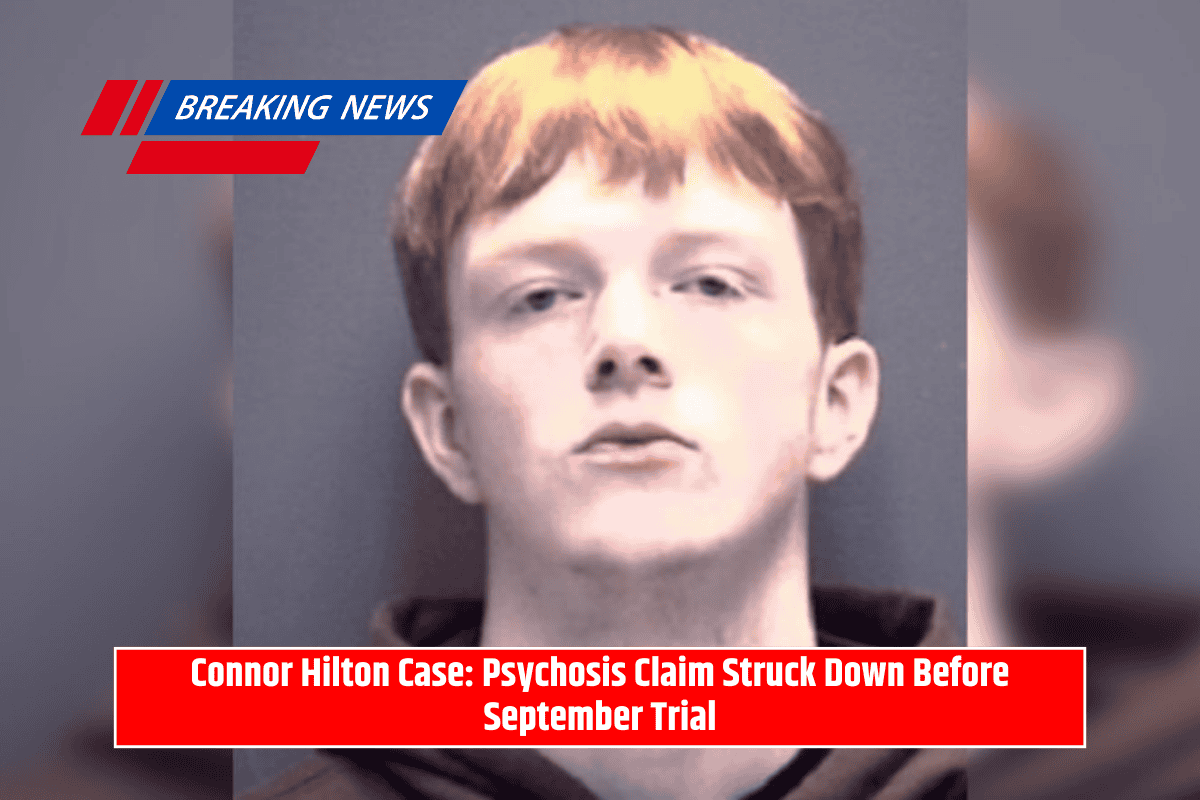 Connor Hilton Case: Psychosis Claim Struck Down Before September Trial