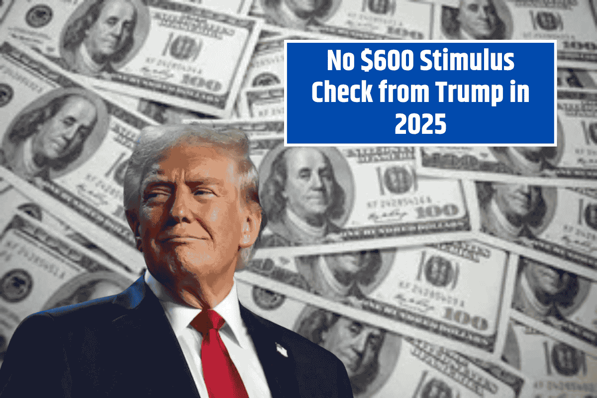 No $600 Stimulus Check from Trump in 2025: Here’s the Reason Why