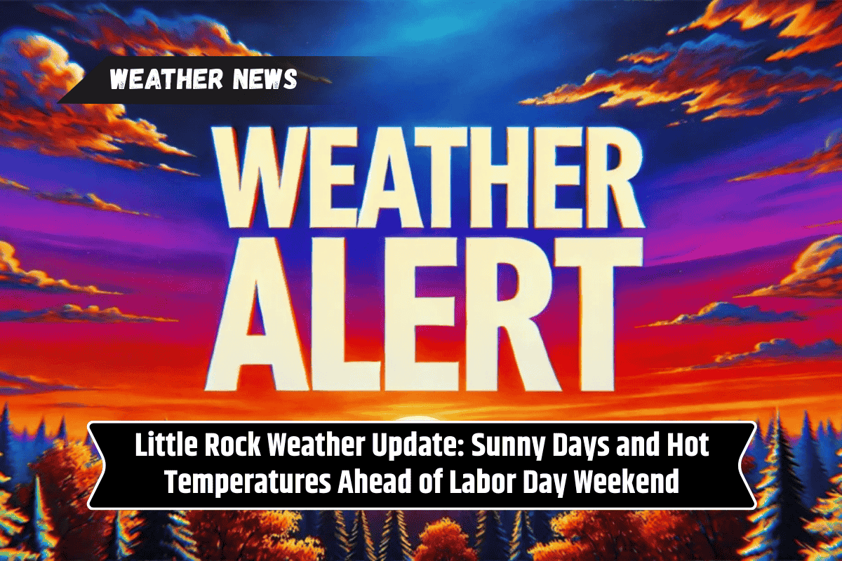 Little Rock Weather Update: Sunny Days and Hot Temperatures Ahead of Labor Day Weekend