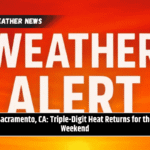 Sacramento, CA: Triple-Digit Heat Returns for the Weekend