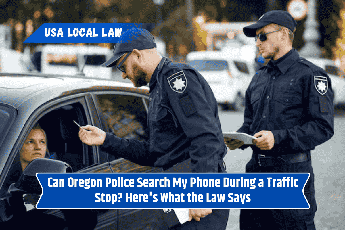 Can Oregon Police Search My Phone During a Traffic Stop? Here's What the Law Says
