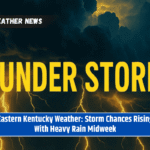 Eastern Kentucky Weather: Storm Chances Rising With Heavy Rain Midweek