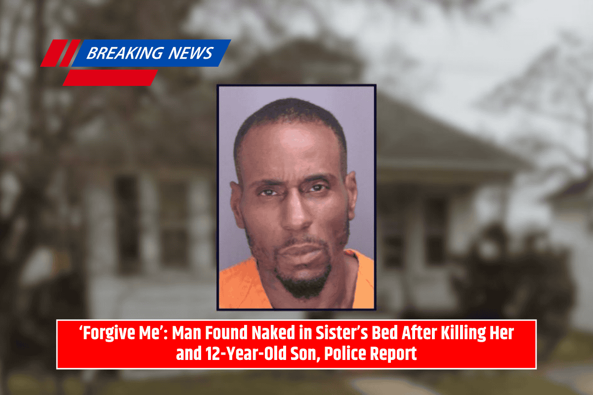 ‘Forgive Me’: Man Found Naked in Sister’s Bed After Killing Her and 12-Year-Old Son, Police Report