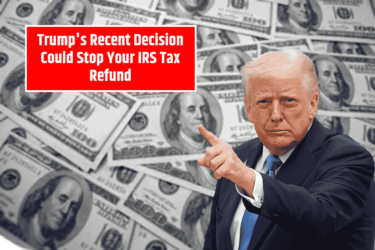 Trump's Recent Decision Could Stop Your IRS Tax Refund