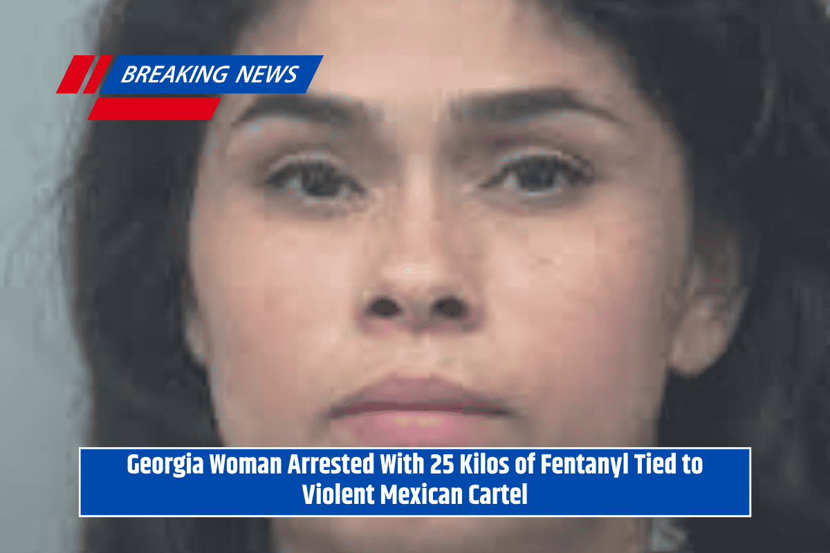 Georgia Woman Arrested With 25 Kilos of Fentanyl Tied to Violent Mexican Cartel