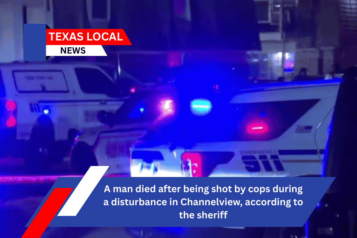 A man died after being shot by cops during a disturbance in Channelview, according to the sheriff