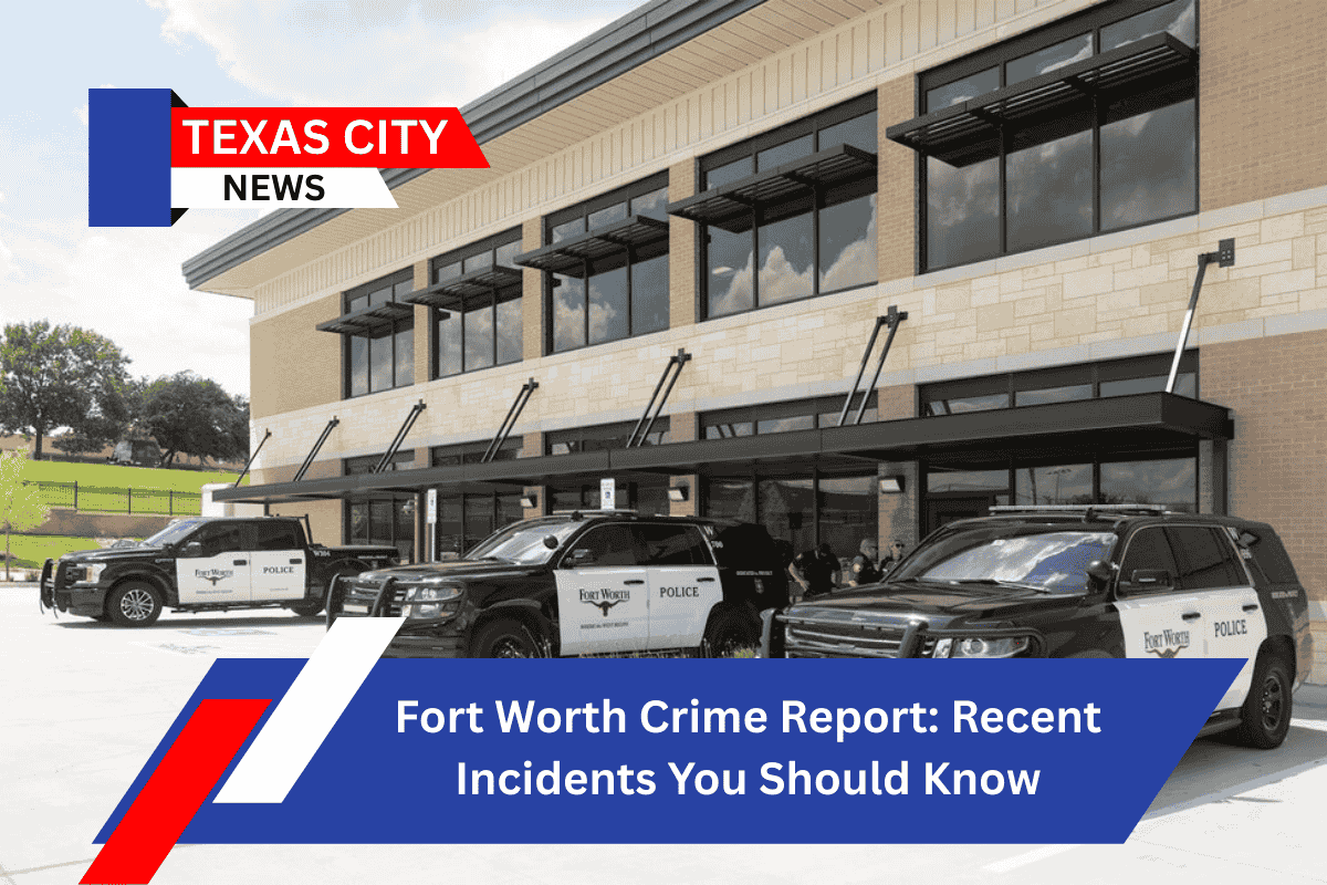 Fort Worth Crime Report: Recent Incidents You Should Know