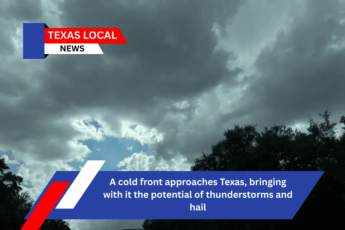 A cold front approaches Texas, bringing with it the potential of thunderstorms and hail