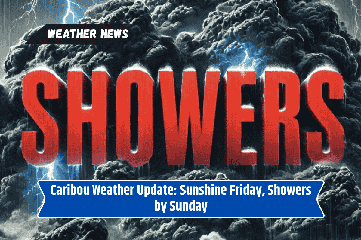 Caribou Weather Update: Sunshine Friday, Showers by Sunday