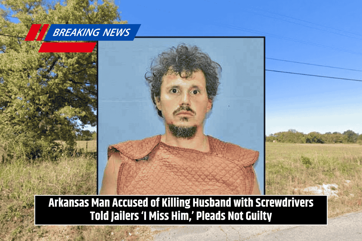 Arkansas Man Accused of Killing Husband with Screwdrivers Told Jailers ‘I Miss Him,’ Pleads Not Guilty