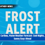 Caribou, Maine Weather Forecast: Cool Nights, Sunny Days Ahead